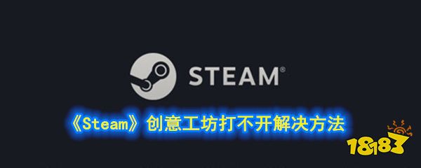 steam创意工坊错误118 《Steam》创意工坊打不开解决方法 端游排行榜