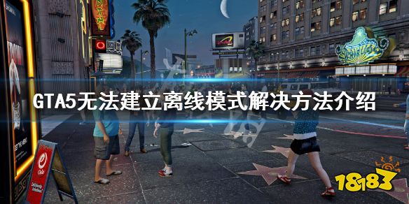 gta5离线模式 《GTA5》离线模式进不去怎么办 无法建立离线模式解决方法介绍 好玩的休闲网游